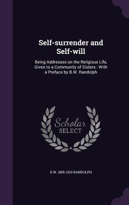 Produktbild: Self-surrender and Self-will: Being Addresses on the Religious Life, Given to a Community of Sisters: With a Preface by B.W. Randolph