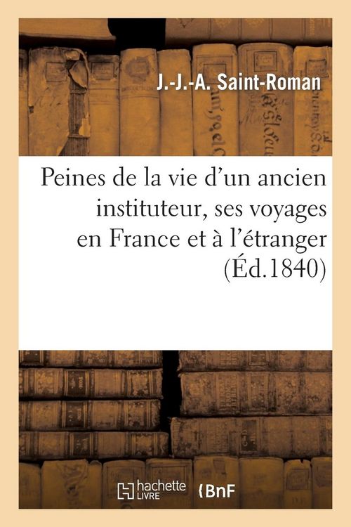 Produktbild: Peines de la Vie d'Un Ancien Instituteur, Ses Voyages En France Et &Agrave; l'&Eacute;tranger, Suivi d'Un Petit: Trait&eacute; de G&eacute;ographie, Sur La France...