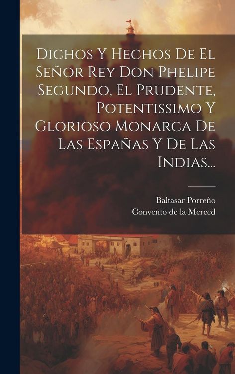 Produktbild: Dichos Y Hechos De El Se&ntilde;or Rey Don Phelipe Segundo, El Prudente, Potentissimo Y Glorioso Monarca De Las Espa&ntilde;as Y De Las Indias...