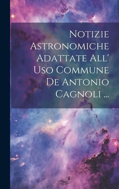 Produktbild: Notizie Astronomiche Adattate All' Uso Commune De Antonio Cagnoli ...