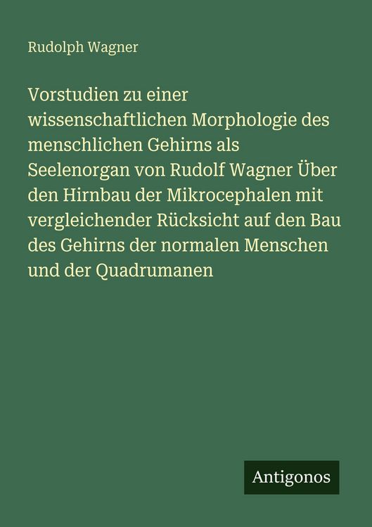 Produktbild: Vorstudien zu einer wissenschaftlichen Morphologie des menschlichen Gehirns als Seelenorgan von Rudolf Wagner &Uuml;ber den Hirnbau der Mikrocephalen mit vergleichender R&uuml;cksicht auf den Bau des Gehirns der normalen Menschen und der Quadrumanen
