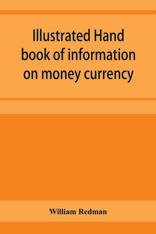 Produktbild: Illustrated hand book of information on money currency and precious metals, monetary systems of the principal countries of the world. Hall-marks and d