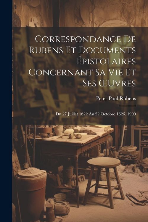 Produktbild: Correspondance De Rubens Et Documents &Eacute;pistolaires Concernant Sa Vie Et Ses OEuvres: Du 27 Juillet 1622 Au 22 Octobre 1626. 1900