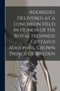 Produktbild: Addresses Delivered at a Luncheon Held in Honor of His Royal Highness Gustavus Adolphus, Crown Prince of Sweden