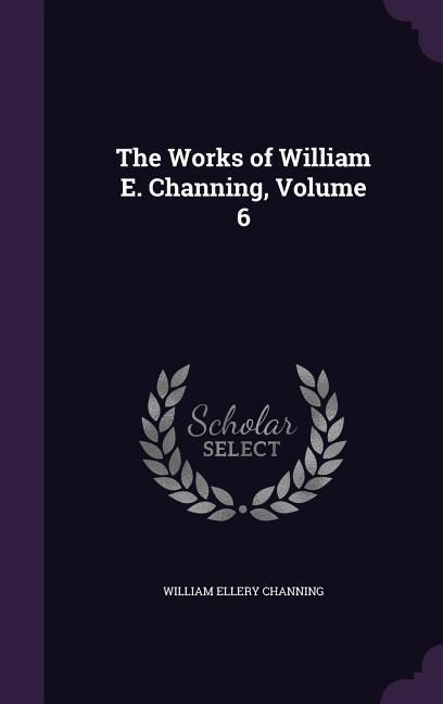 Produktbild: The Works of William E. Channing, Volume 6
