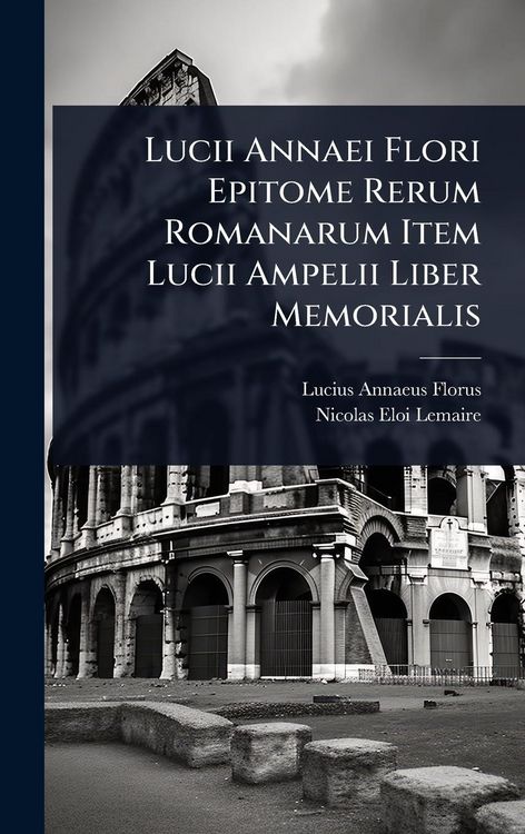 Produktbild: Lucii Annaei Flori Epitome Rerum Romanarum Item Lucii Ampelii Liber Memorialis