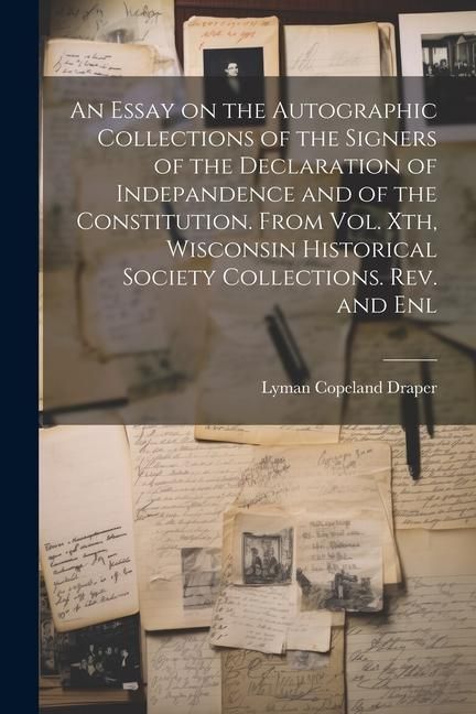 Produktbild: An Essay on the Autographic Collections of the Signers of the Declaration of Indepandence and of the Constitution. From Vol. Xth, Wisconsin Historical