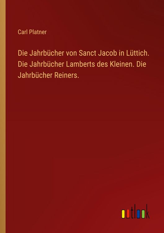 Produktbild: Die Jahrb&uuml;cher von Sanct Jacob in L&uuml;ttich. Die Jahrb&uuml;cher Lamberts des Kleinen. Die Jahrb&uuml;cher Reiners.