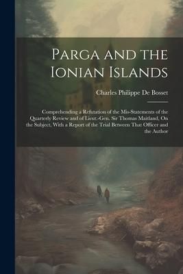 Produktbild: Parga and the Ionian Islands: Comprehending a Refutation of the Mis-Statements of the Quarterly Review and of Lieut.-Gen. Sir Thomas Maitland, On th