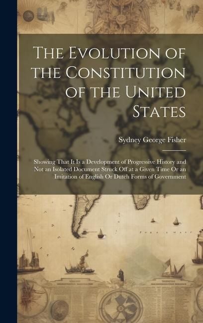 Produktbild: The Evolution of the Constitution of the United States: Showing That It Is a Development of Progressive History and Not an Isolated Document Struck Of