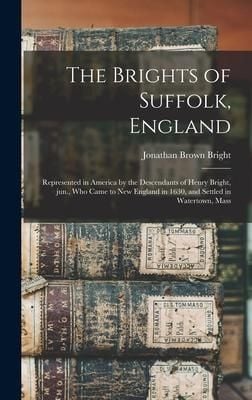 Produktbild: The Brights of Suffolk, England; Represented in America by the Descendants of Henry Bright, Jun., Who Came to New England in 1630, and Settled in Watertown, Mass
