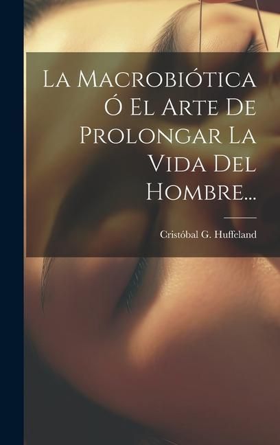Produktbild: La Macrobi&oacute;tica &Oacute; El Arte De Prolongar La Vida Del Hombre...