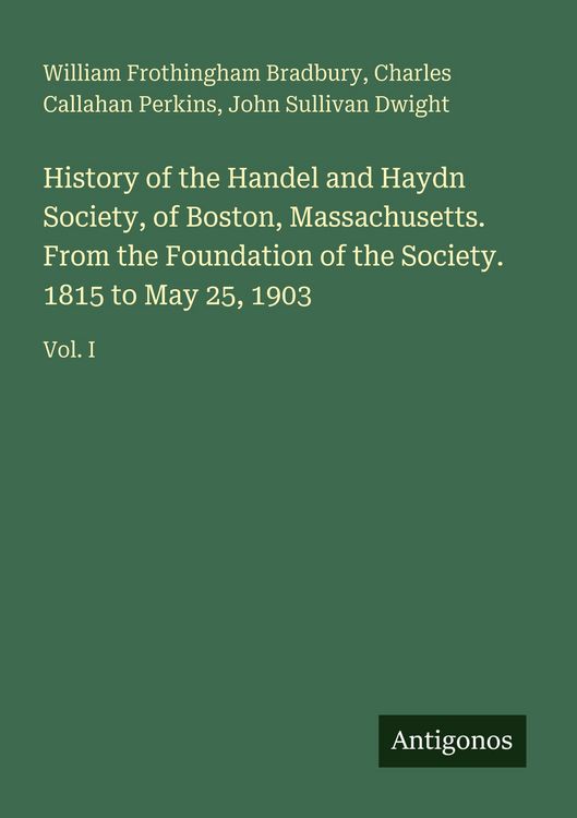 Produktbild: History of the Handel and Haydn Society, of Boston, Massachusetts. From the Foundation of the Society. 1815 to May 25, 1903