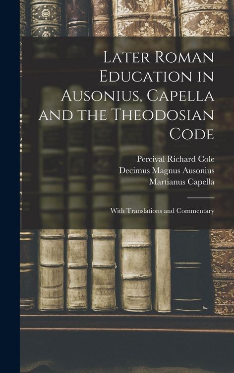 Produktbild: Later Roman Education in Ausonius, Capella and the Theodosian Code; With Translations and Commentary