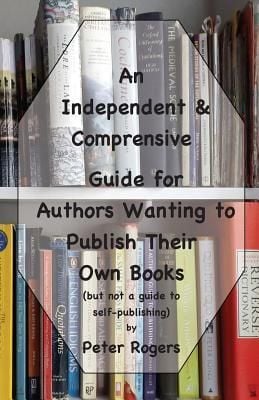 Produktbild: An Independent & Comprehensive Guide for Authors Wanting to Publish Their Own Books: (but not a guide to self-publishing)
