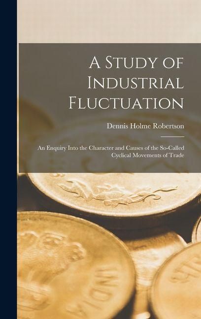 Produktbild: A Study of Industrial Fluctuation: An Enquiry Into the Character and Causes of the So-Called Cyclical Movements of Trade