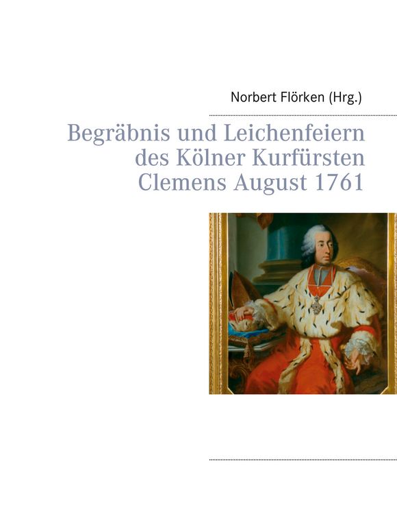 Produktbild: Begr&auml;bnis und Leichenfeiern des K&ouml;lner Kurf&uuml;rsten Clemens August 1761