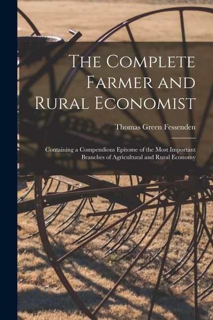 Produktbild: The Complete Farmer and Rural Economist: Containing a Compendious Epitome of the Most Important Branches of Agricultural and Rural Economy