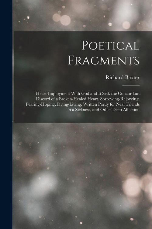 Produktbild: Poetical Fragments: Heart-Imployment With God and It Self. the Concordant Discord of a Broken-Healed Heart. Sorrowing-Rejoycing, Fearing-H