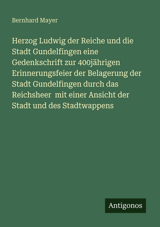 Produktbild: Herzog Ludwig der Reiche und die Stadt Gundelfingen eine Gedenkschrift zur 400j&auml;hrigen Erinnerungsfeier der Belagerung der Stadt Gundelfingen durch da