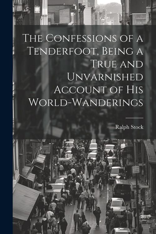 Produktbild: The Confessions of a Tenderfoot, Being a True and Unvarnished Account of his World-wanderings