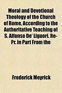 Produktbild: Moral and Devotional Theology of the Church of Rome, According to the Authoritative Teaching of S. Alfonso de' Liguori. Re-PR. in Part from the