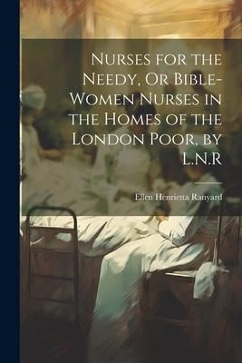 Produktbild: Nurses for the Needy, Or Bible-Women Nurses in the Homes of the London Poor, by L.N.R