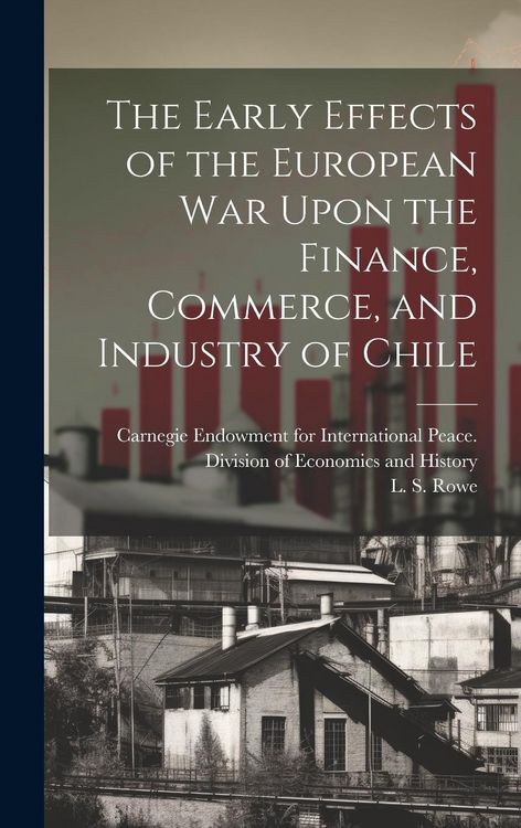 Produktbild: The Early Effects of the European War Upon the Finance, Commerce, and Industry of Chile [microform]