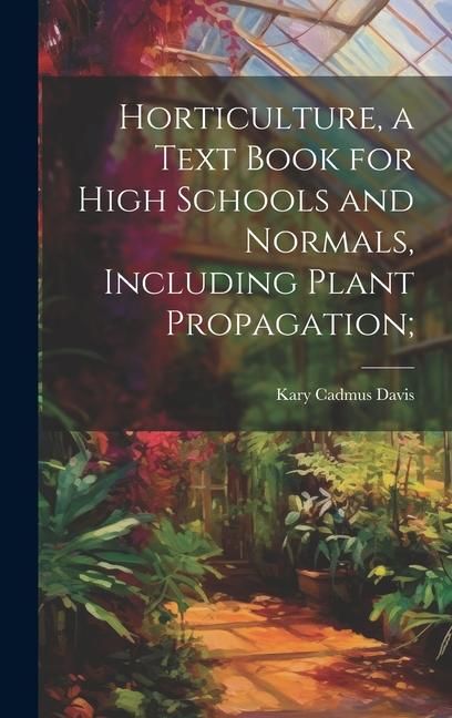 Produktbild: Horticulture, a Text Book for High Schools and Normals, Including Plant Propagation;