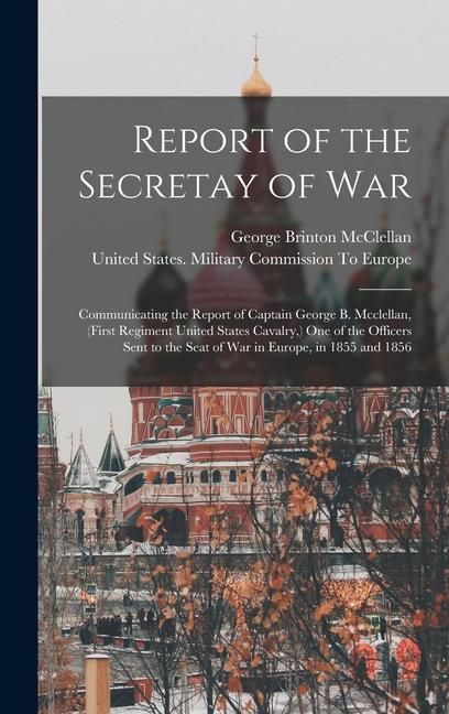 Produktbild: Report of the Secretay of War: Communicating the Report of Captain George B. Mcclellan, (First Regiment United States Cavalry, ) One of the Officers