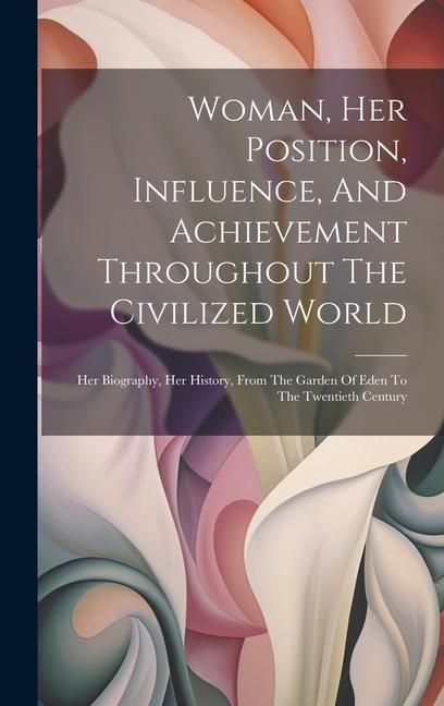 Produktbild: Woman, Her Position, Influence, And Achievement Throughout The Civilized World: Her Biography, Her History, From The Garden Of Eden To The Twentieth C