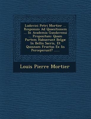Produktbild: Ludovici Petri Mortier ... Responsio Ad Quaestionem ... in Academia Gandavensi ... Propositam: Quam Partem Habuerunt Belgae in Bellis Sacris, Et Quosn