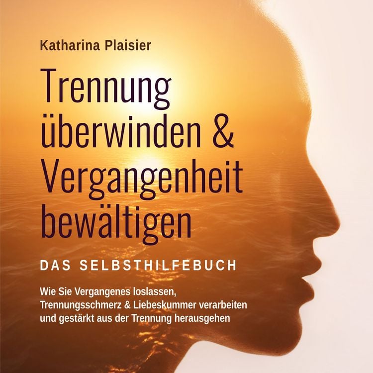 Produktbild: Trennung &uuml;berwinden & Vergangenheit bew&auml;ltigen - Das Selbsthilfebuch: Wie Sie Vergangenes loslassen, Trennungsschmerz & Liebeskummer verarbeiten und gest&auml;rkt aus der Trennung herausgehen