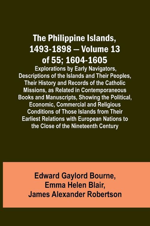 Produktbild: The Philippine Islands, 1493-1898 - Volume 13 of 55; 1604-1605 ; Explorations by Early Navigators, Descriptions of the Islands and Their Peoples, Thei