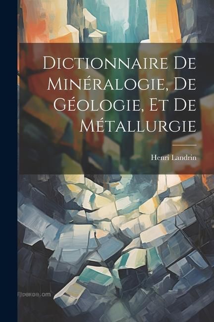 Produktbild: Dictionnaire De Min&eacute;ralogie, De G&eacute;ologie, Et De M&eacute;tallurgie