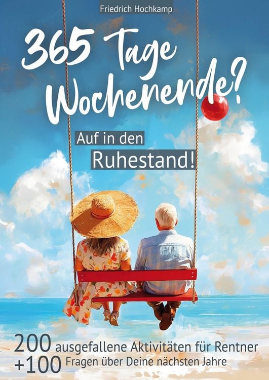 Produktbild: 365 Tage Wochenende? Auf in den Ruhestand! 200 ausgefallene Aktivit&auml;ten f&uuml;r Rentner + 100 Fragen &uuml;ber Deine n&auml;chsten Jahre