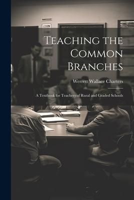 Produktbild: Teaching the Common Branches: A Textbook for Teachers of Rural and Graded Schools
