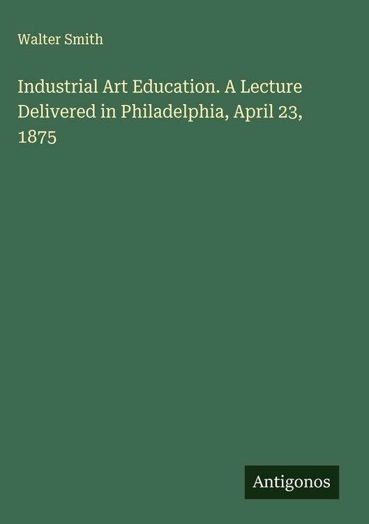 Produktbild: Industrial Art Education. A Lecture Delivered in Philadelphia, April 23, 1875