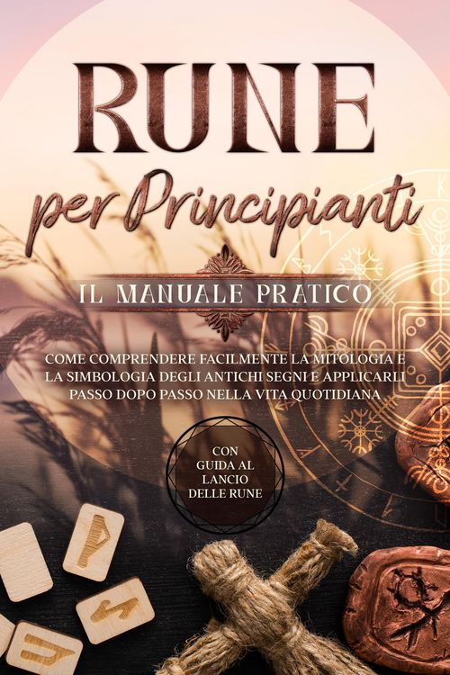 Produktbild: Rune per Principianti - Il Manuale Pratico: Come Comprendere Facilmente la Mitologia e la Simbologia degli Antichi Segni e Applicarli Passo Dopo Passo
