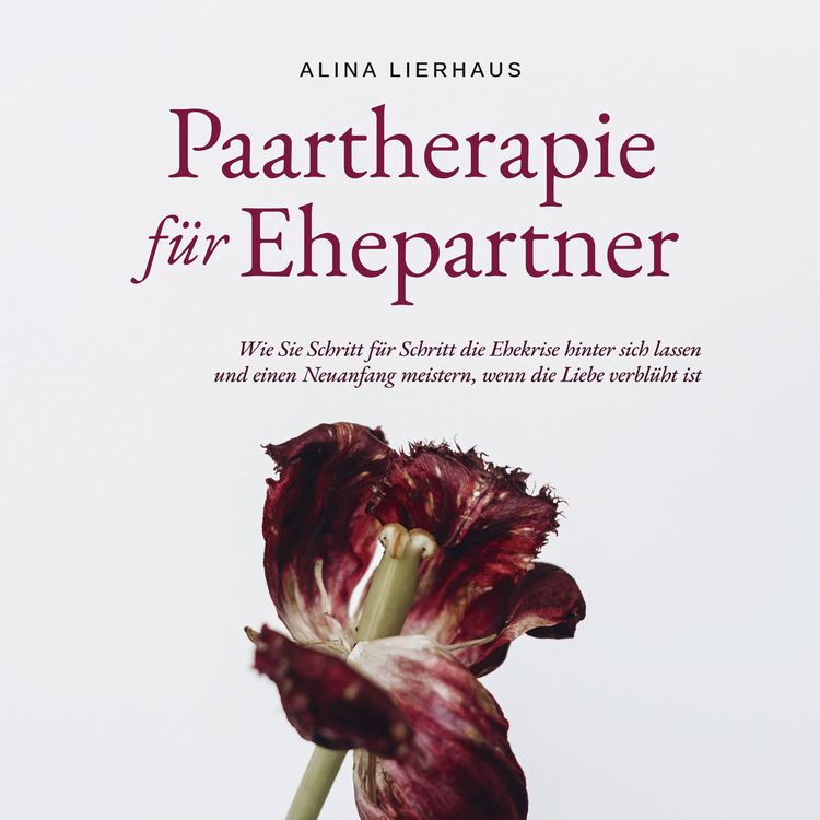Produktbild: Paartherapie f&uuml;r Ehepartner: Wie Sie Schritt f&uuml;r Schritt die Ehekrise hinter sich lassen und einen Neuanfang meistern, wenn die Liebe verbl&uuml;ht ist