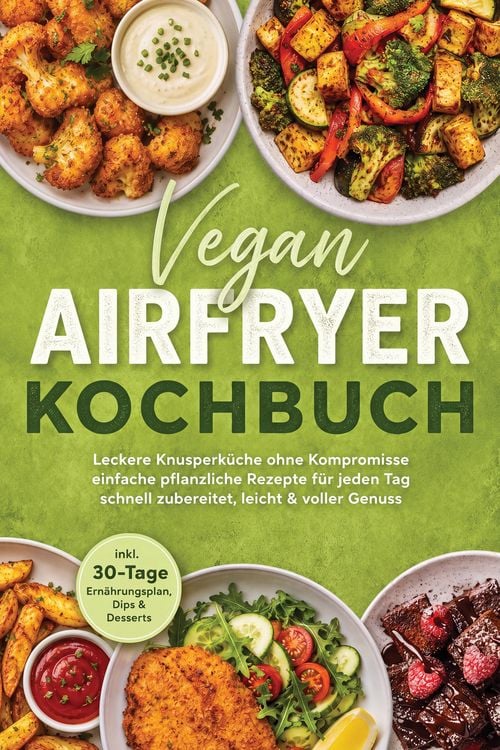 Produktbild: Vegan Airfryer Kochbuch: Leckere Knusperk&uuml;che ohne Kompromisse - einfache pflanzliche Rezepte f&uuml;r jeden Tag - schnell zubereitet, leicht & voller Genu