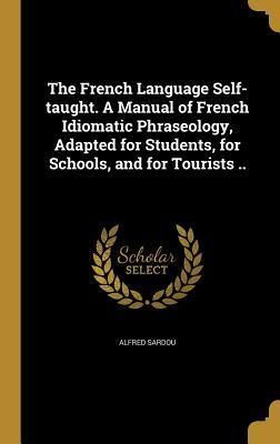 Produktbild: The French Language Self-taught. A Manual of French Idiomatic Phraseology, Adapted for Students, for Schools, and for Tourists ..