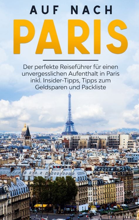 Produktbild: Auf nach Paris: Der perfekte Reisef&uuml;hrer f&uuml;r einen unvergesslichen Aufenthalt in Paris inkl. Insider-Tipps, Tipps zum Geldsparen und Packliste