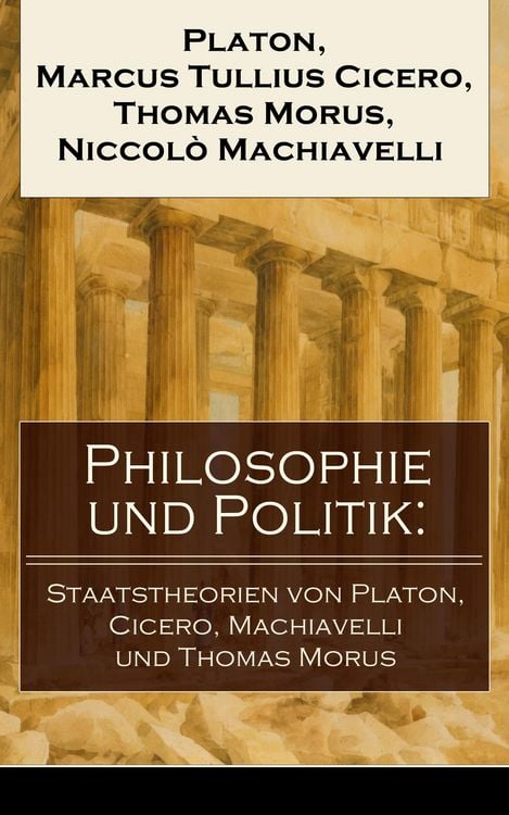 Produktbild: Philosophie und Politik: Staatstheorien von Platon, Cicero, Machiavelli und Thomas Morus