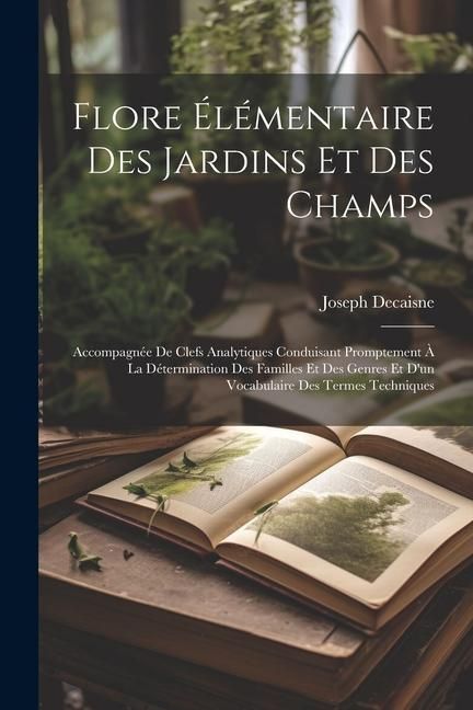 Produktbild: Flore &eacute;l&eacute;mentaire des jardins et des champs: Accompagn&eacute;e de clefs analytiques conduisant promptement &agrave; la d&eacute;termination des familles et des genres et