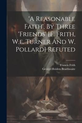 Produktbild: 'a Reasonable Faith', By Three 'friends' [f. Frith, W.e. Turner And W. Pollard] Refuted