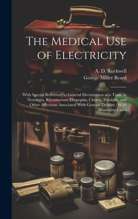 Produktbild: The Medical Use of Electricity: With Special Reference to General Electrization as a Tonic in Neuralgia, Rheumatism, Dyspepsia, Chorea, Paralysis, and
