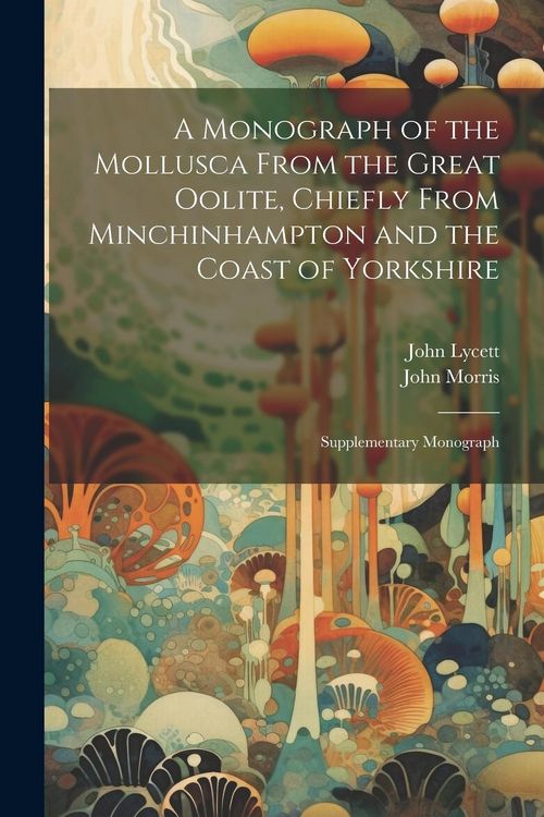 Produktbild: A Monograph of the Mollusca From the Great Oolite, Chiefly From Minchinhampton and the Coast of Yorkshire: Supplementary Monograph