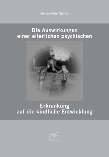 Produktbild: Die Auswirkungen einer elterlichen psychischen Erkrankung auf die kindliche Entwicklung