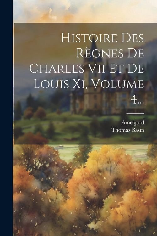Produktbild: Histoire Des R&egrave;gnes De Charles Vii Et De Louis Xi, Volume 4...